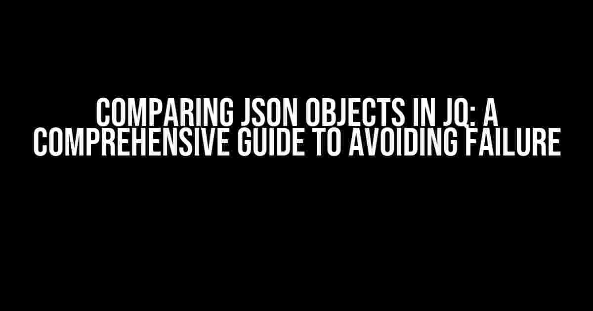 Comparing JSON Objects in jq: A Comprehensive Guide to Avoiding Failure