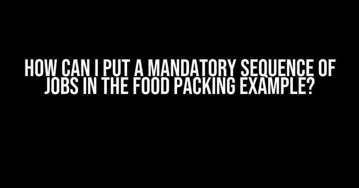 How Can I Put a Mandatory Sequence of Jobs in the Food Packing Example?