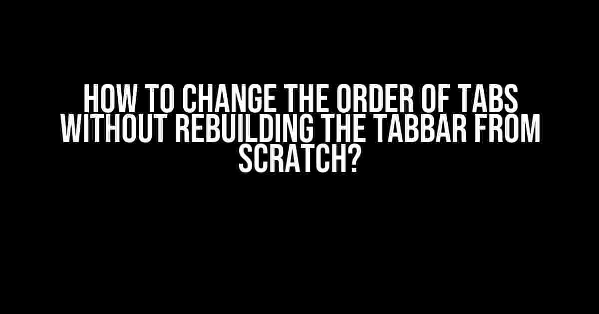 How to Change the Order of Tabs without Rebuilding the TabBar from Scratch?