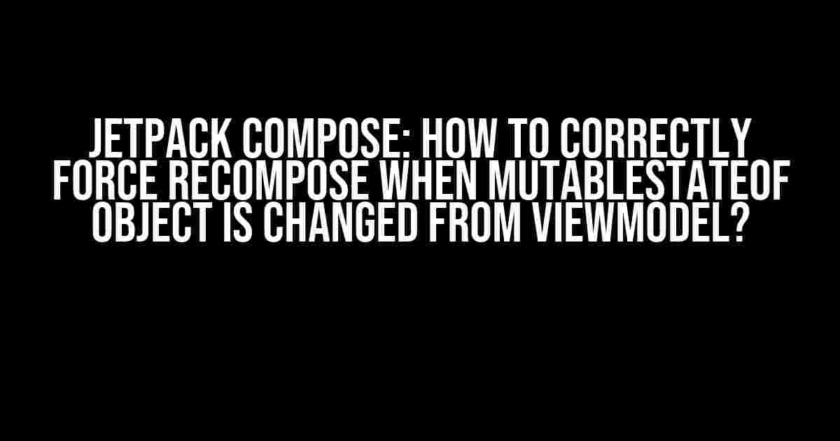 Jetpack Compose: How to Correctly Force Recompose when MutableStateOf Object is Changed from ViewModel?