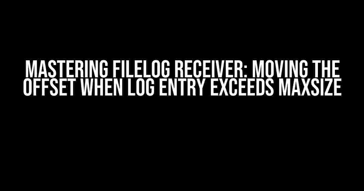 Mastering Filelog Receiver: Moving the Offset When Log Entry Exceeds maxSize