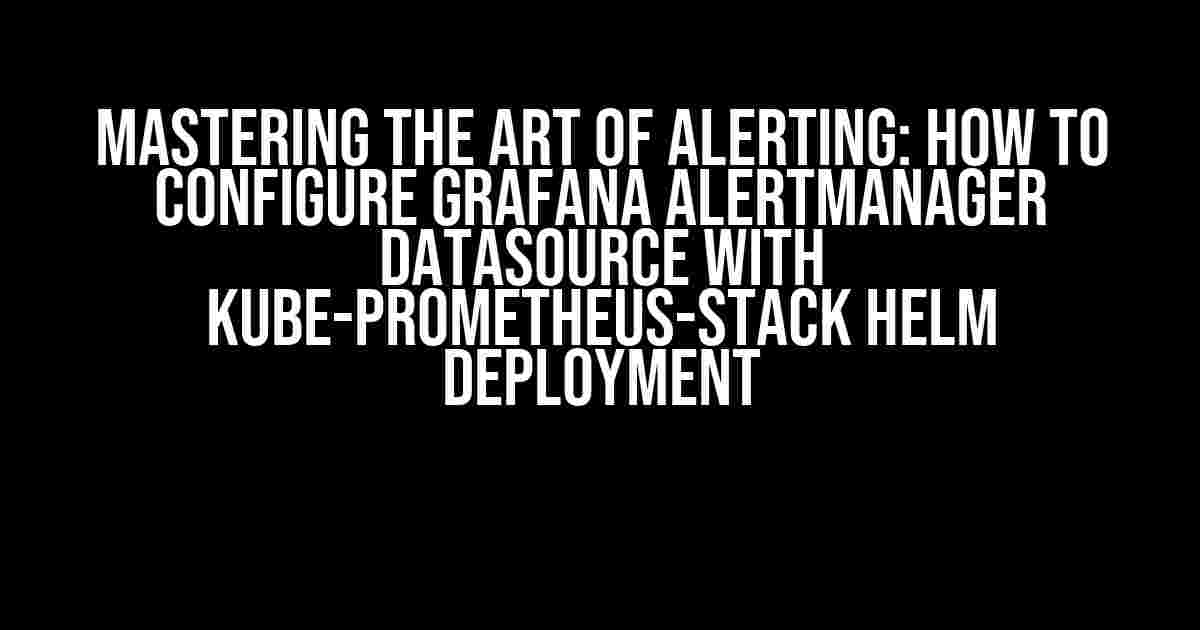 Mastering the Art of Alerting: How to Configure Grafana Alertmanager Datasource with Kube-Prometheus-Stack Helm Deployment