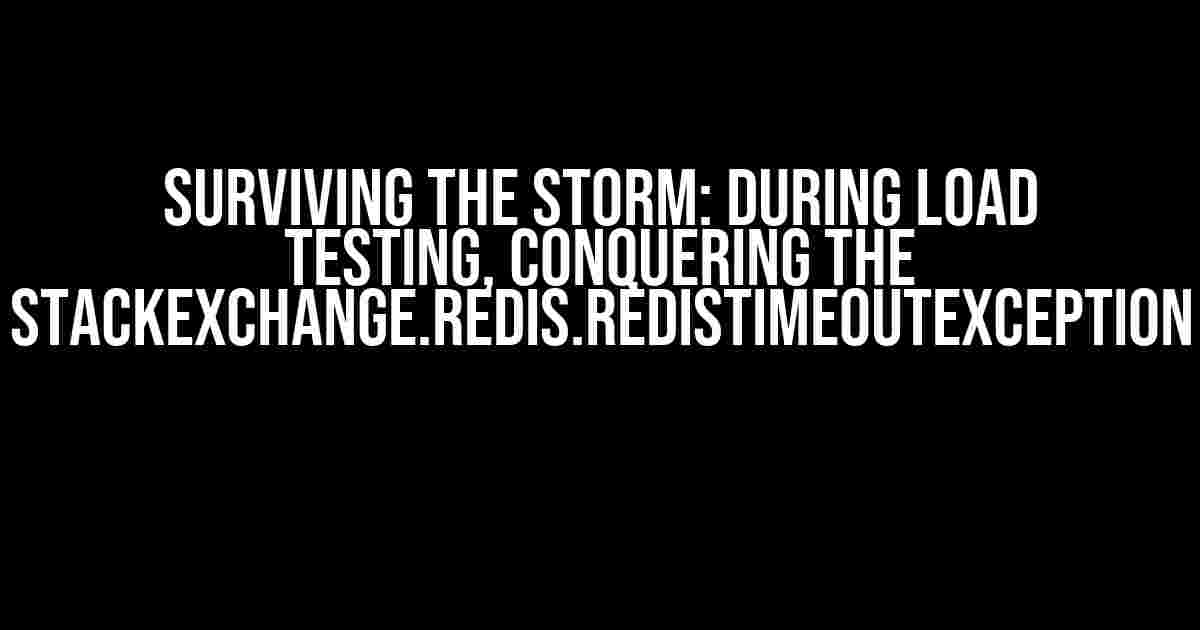 Surviving the Storm: During Load Testing, Conquering the StackExchange.Redis.RedisTimeoutException