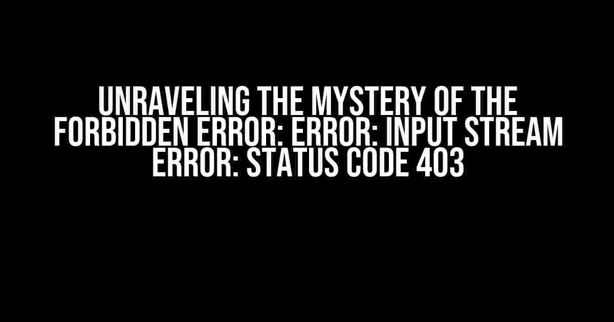 Unraveling the Mystery of the Forbidden Error: Error: Input Stream Error: Status Code 403